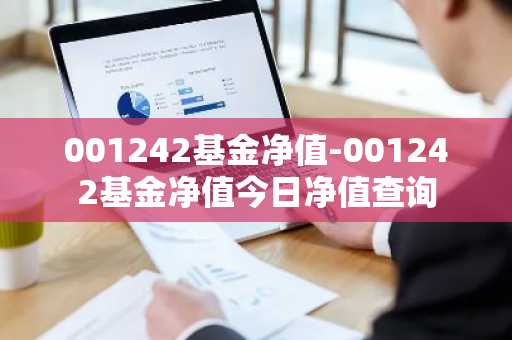 001242基金净值-001242基金净值今日净值查询
