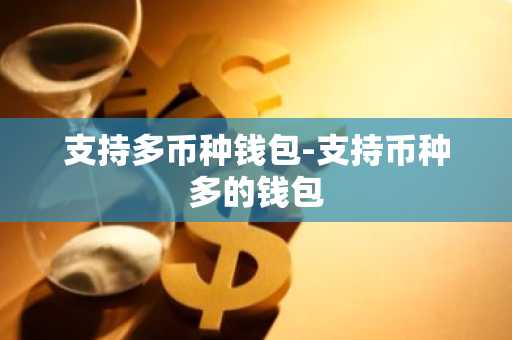 支持多币种钱包-支持币种多的钱包