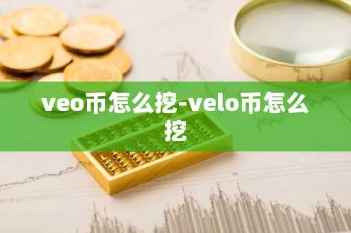 veo币怎么挖-velo币怎么挖