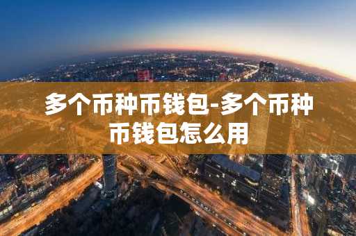 多个币种币钱包-多个币种币钱包怎么用