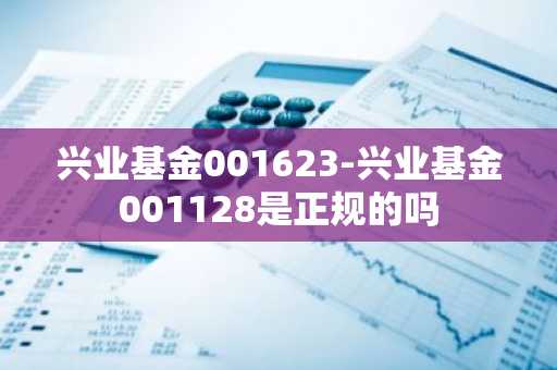 兴业基金001623-兴业基金001128是正规的吗