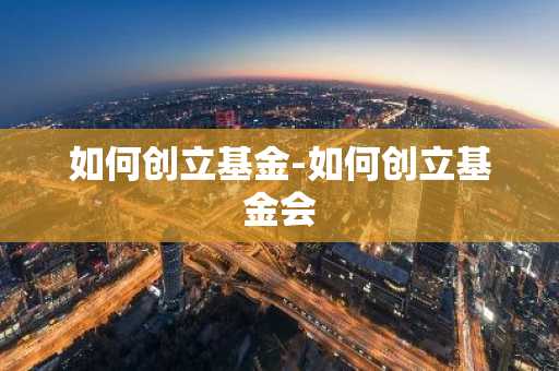 如何创立基金-如何创立基金会