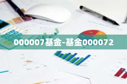 000007基金-基金000072