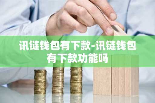讯链钱包有下款-讯链钱包有下款功能吗