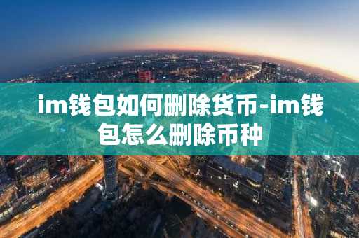 im钱包如何删除货币-im钱包怎么删除币种