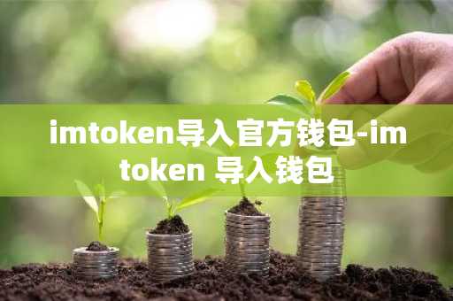 imtoken导入官方钱包-imtoken 导入钱包