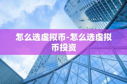 怎么选虚拟币-怎么选虚拟币投资