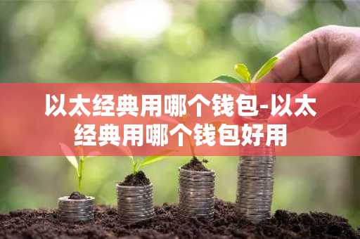 以太经典用哪个钱包-以太经典用哪个钱包好用