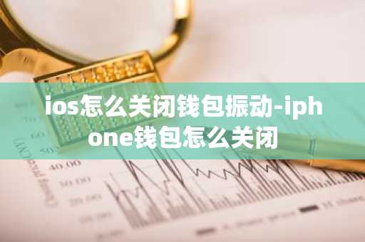 ios怎么关闭钱包振动-iphone钱包怎么关闭