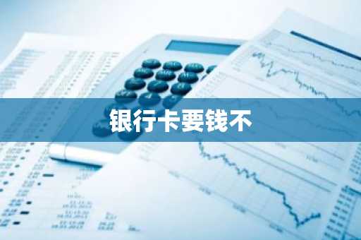 银行卡要钱不