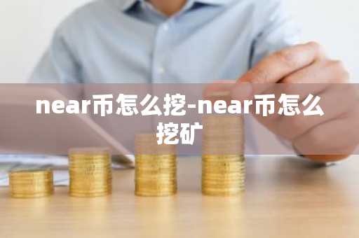 near币怎么挖-near币怎么挖矿