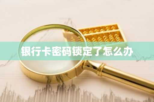 银行卡密码锁定了怎么办