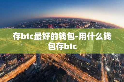 存btc最好的钱包-用什么钱包存btc