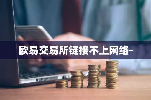 欧易交易所链接不上网络-