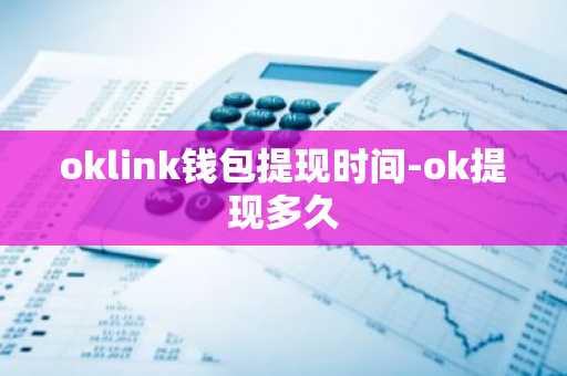 oklink钱包提现时间-ok提现多久