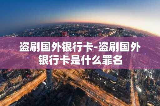 盗刷国外银行卡-盗刷国外银行卡是什么罪名