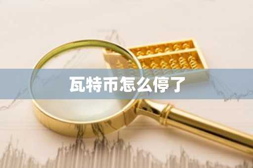 瓦特币怎么停了