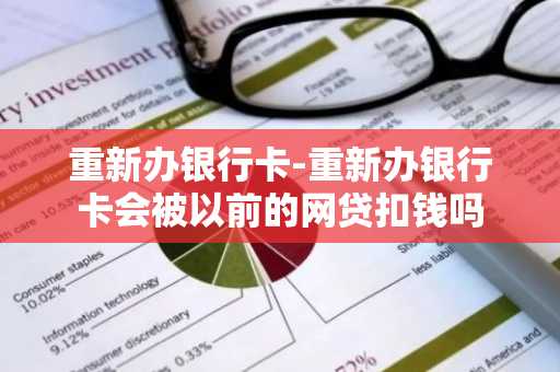 重新办银行卡-重新办银行卡会被以前的网贷扣钱吗
