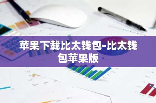 苹果下载比太钱包-比太钱包苹果版