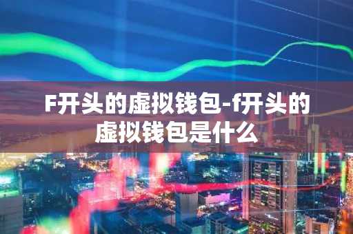 F开头的虚拟钱包-f开头的虚拟钱包是什么