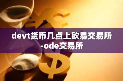 devt货币几点上欧易交易所-ode交易所