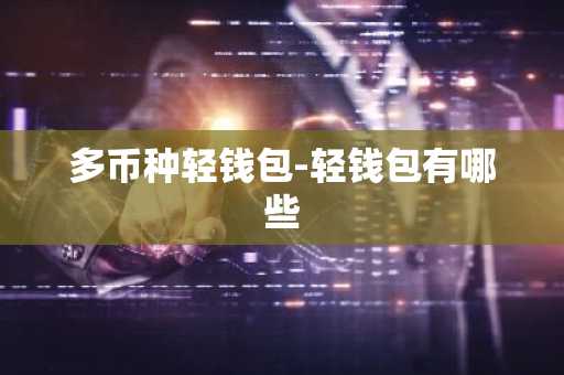 多币种轻钱包-轻钱包有哪些