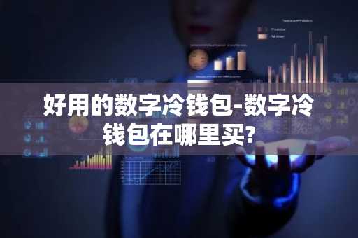 好用的数字冷钱包-数字冷钱包在哪里买?