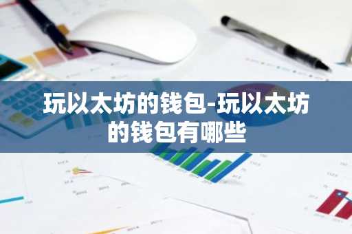 玩以太坊的钱包-玩以太坊的钱包有哪些