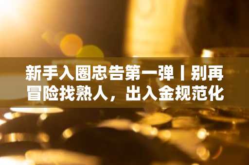新手入圈忠告第一弹丨别再冒险找熟人，出入金规范化已成趋势