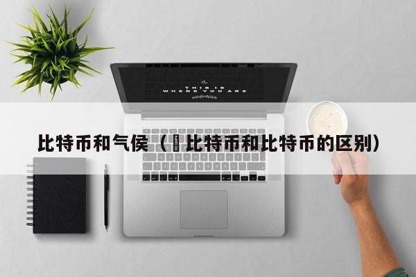 比特币和气侯（犇比特币和比特币的区别）
