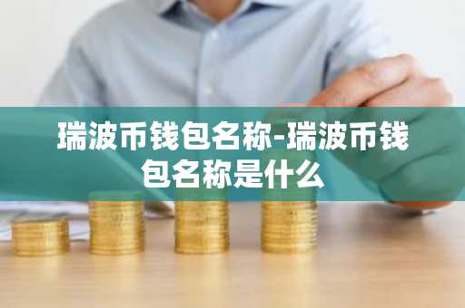 瑞波币钱包名称-瑞波币钱包名称是什么