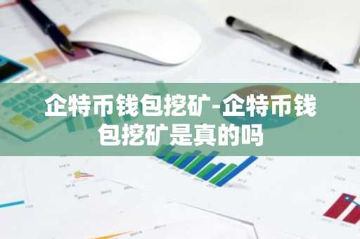 企特币钱包挖矿-企特币钱包挖矿是真的吗