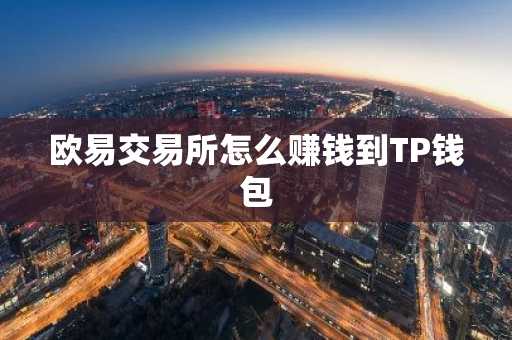欧易交易所怎么赚钱到TP钱包
