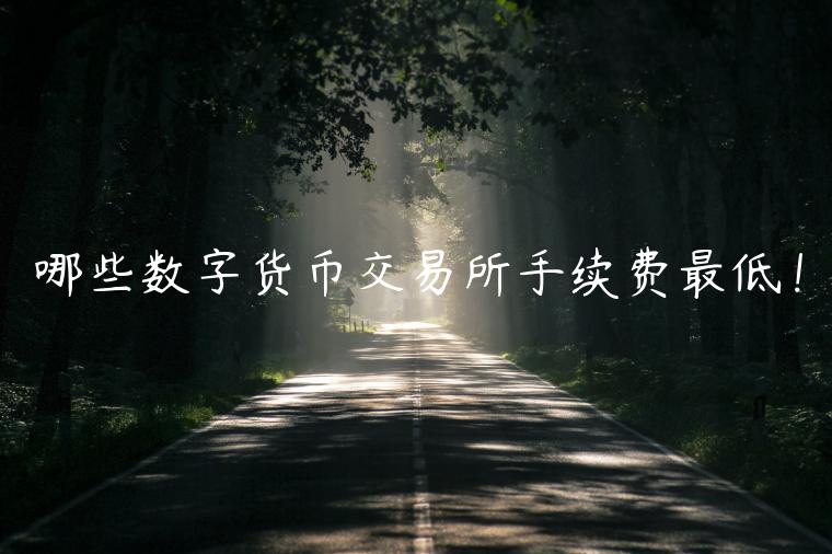 哪些数字货币 交易平台手续费最低！