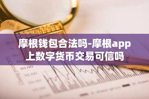 摩根钱包合法吗-摩根app上数字货币交易可信吗
