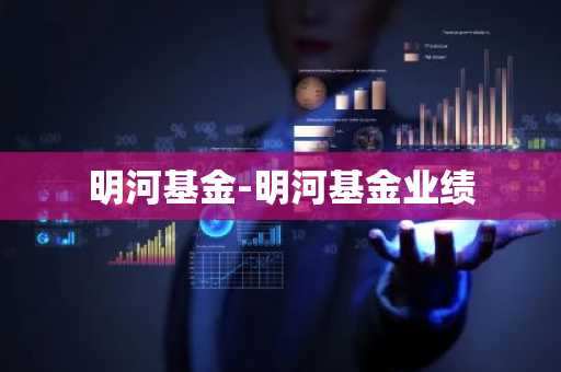 明河基金-明河基金业绩