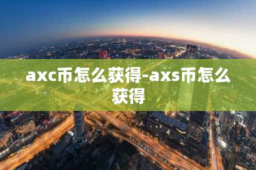 axc币怎么获得-axs币怎么获得