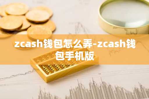 zcash钱包怎么弄-zcash钱包手机版