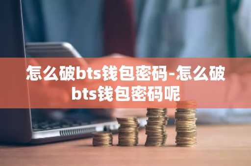 怎么破bts钱包密码-怎么破bts钱包密码呢