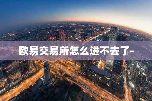 欧易交易所怎么进不去了-