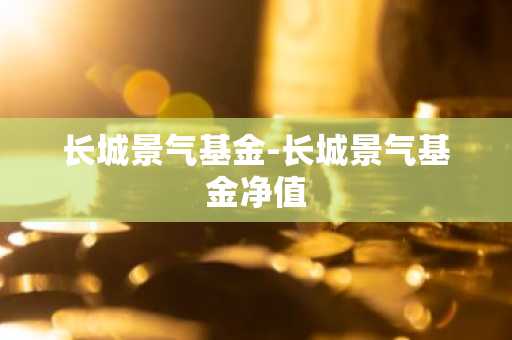 长城景气基金-长城景气基金净值
