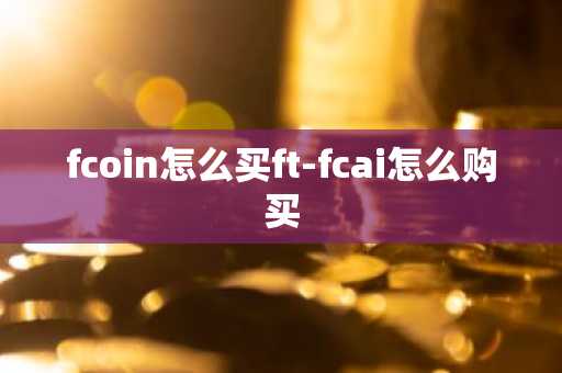 fcoin怎么买ft-fcai怎么购买