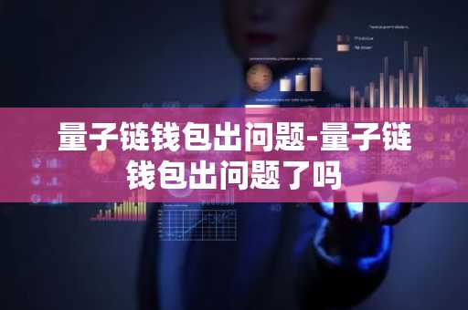 量子链钱包出问题-量子链钱包出问题了吗