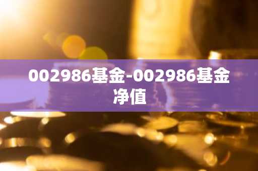 002986基金-002986基金净值