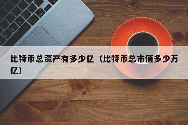 比特币总资产有多少亿（比特币总市值多少万亿）