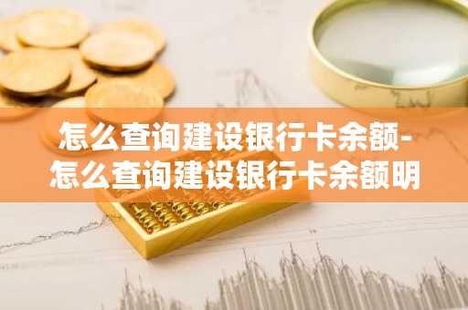怎么查询建设银行卡余额-怎么查询建设银行卡余额明细