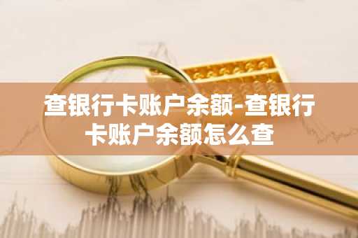 查银行卡账户余额-查银行卡账户余额怎么查