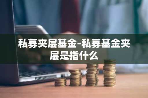 私募夹层基金-私募基金夹层是指什么