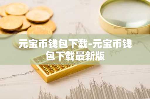 元宝币钱包下载-元宝币钱包下载最新版