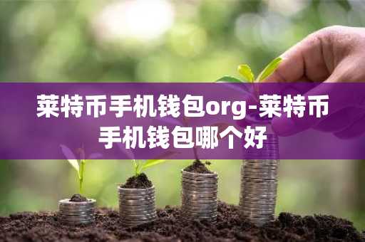 莱特币手机钱包org-莱特币手机钱包哪个好
